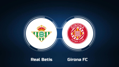 View Real Betis vs. Girona FC Online: Live Stream, Start Time